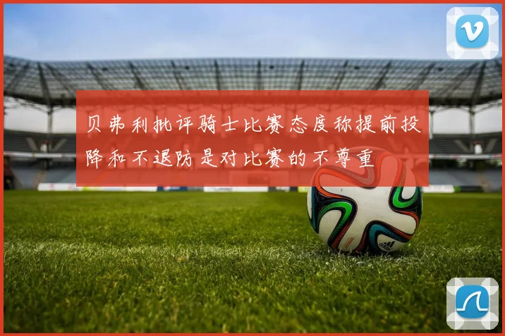 贝弗利批评骑士比赛态度称提前投降和不退防是对比赛的不尊重