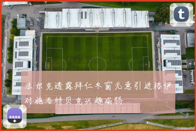 法尔克透露拜仁冬窗无意引进格伊对施洛特贝克兴趣减弱