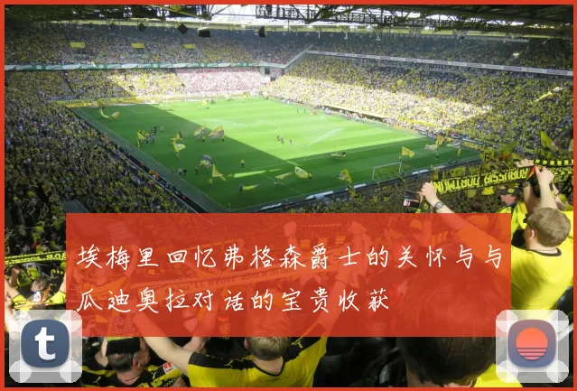 埃梅里回忆弗格森爵士的关怀与与瓜迪奥拉对话的宝贵收获
