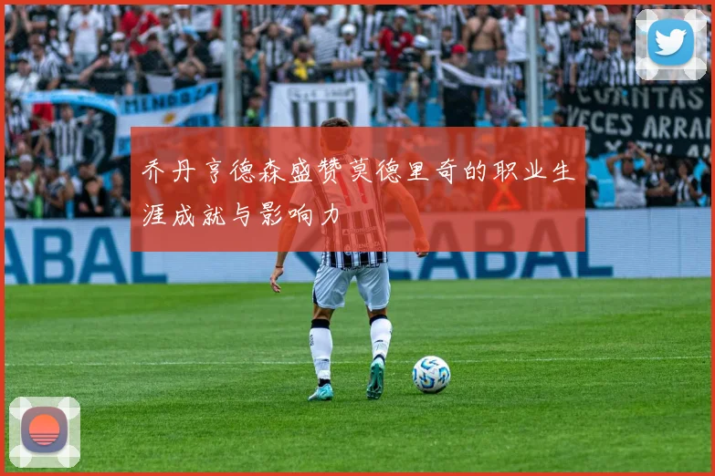 乔丹亨德森盛赞莫德里奇的职业生涯成就与影响力