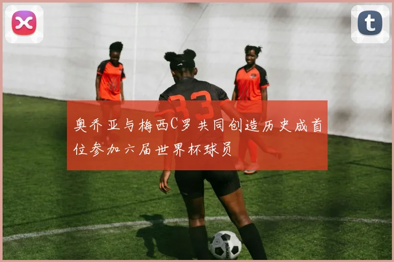 奥乔亚与梅西C罗共同创造历史成首位参加六届世界杯球员