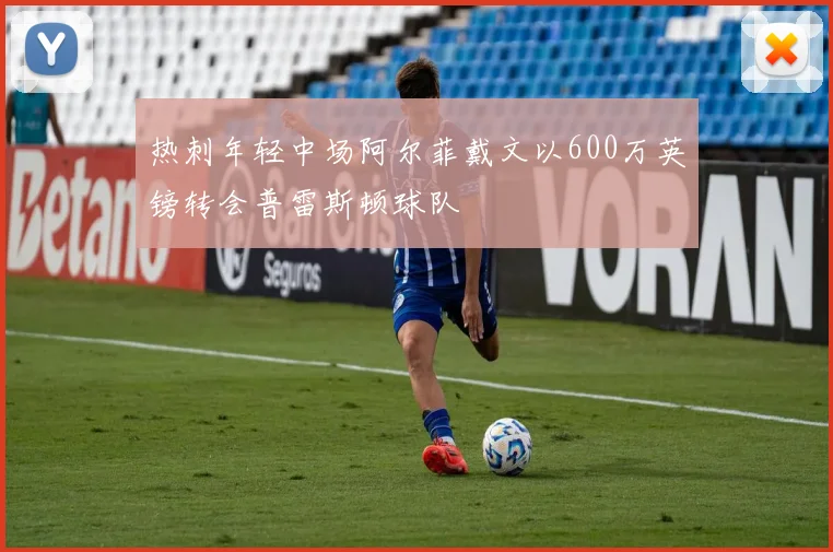 热刺年轻中场阿尔菲戴文以600万英镑转会普雷斯顿球队