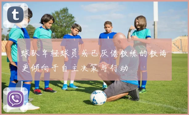球队年轻球员或已厌倦教练的教诲更倾向于自主决策与行动