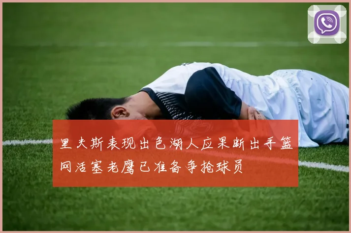 里夫斯表现出色湖人应果断出手篮网活塞老鹰已准备争抢球员