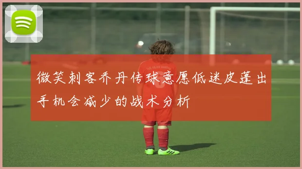 微笑刺客乔丹传球意愿低迷皮蓬出手机会减少的战术分析