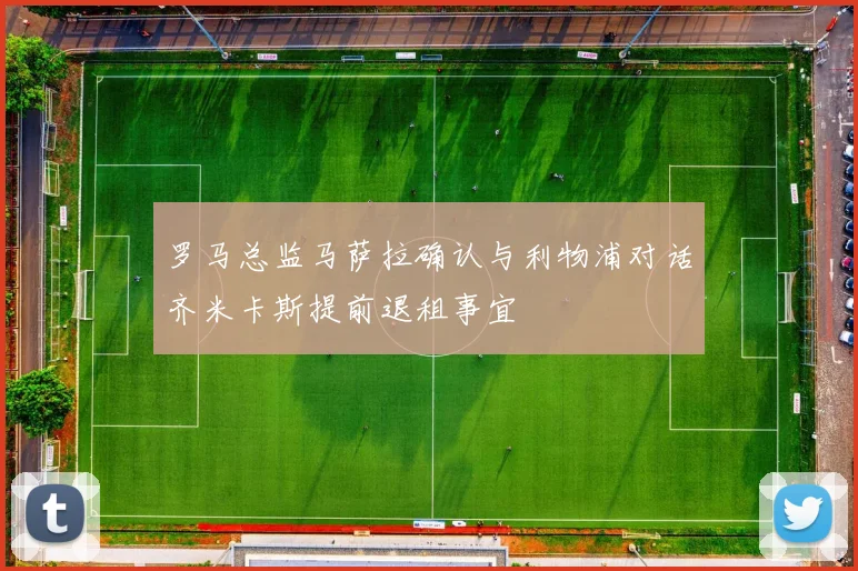 罗马总监马萨拉确认与利物浦对话齐米卡斯提前退租事宜