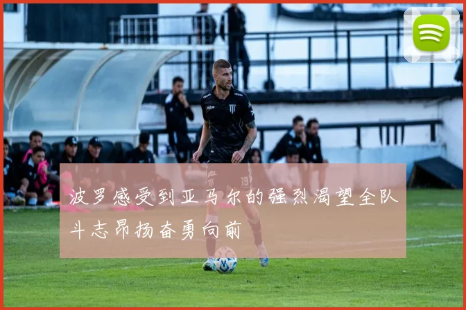 波罗感受到亚马尔的强烈渴望全队斗志昂扬奋勇向前