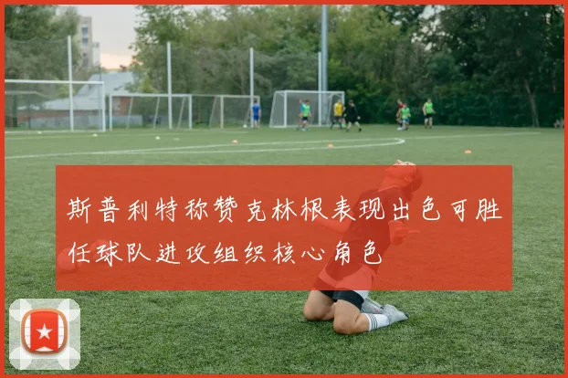 斯普利特称赞克林根表现出色可胜任球队进攻组织核心角色