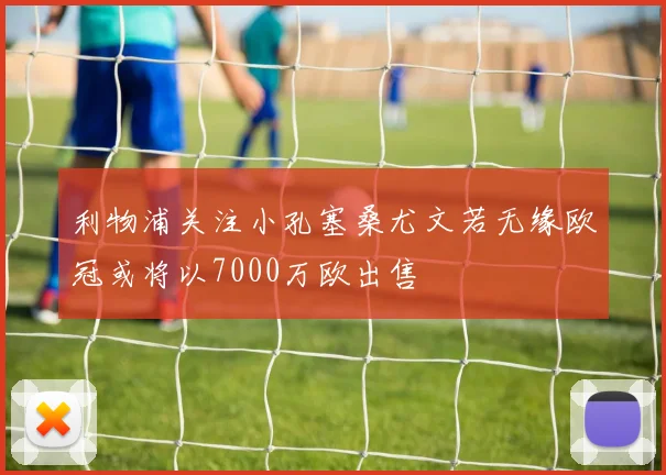 利物浦关注小孔塞桑尤文若无缘欧冠或将以7000万欧出售