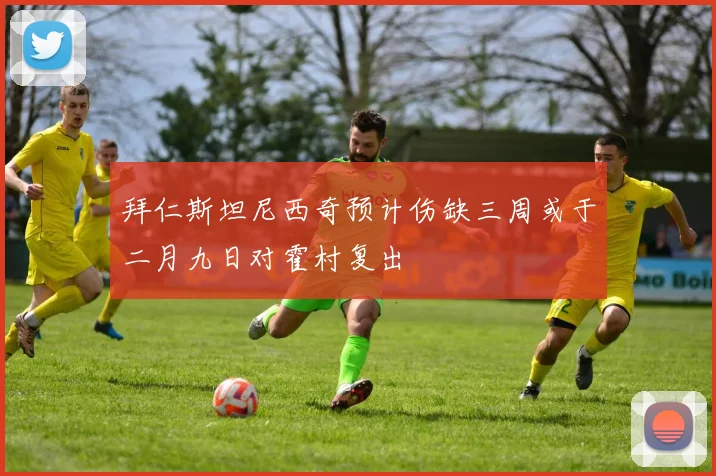 拜仁斯坦尼西奇预计伤缺三周或于二月九日对霍村复出