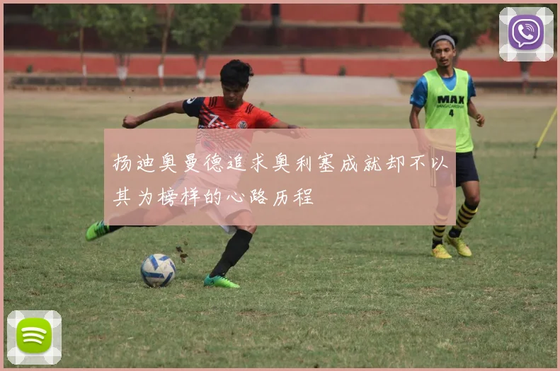 扬迪奥曼德追求奥利塞成就却不以其为榜样的心路历程