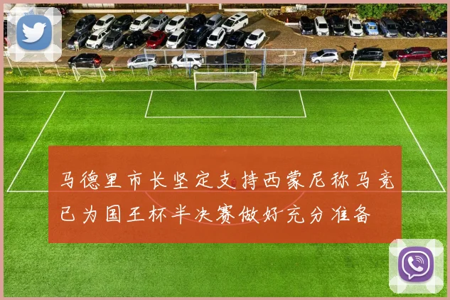 马德里市长坚定支持西蒙尼称马竞已为国王杯半决赛做好充分准备