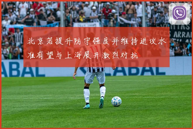 北京若提升防守强度并维持进攻水准有望与上海展开激烈对抗